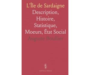 L'Île de Sardaigne: Description, Histoire, Statistique, Moeurs, État Social