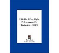 L'Ile Du Reve: Idylle Polynesienne En Trois Actes (1898) Loti, Pierre, Alexandre, Andre, Hartmann, Georges (Auteur)