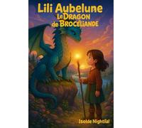 Lili Aubelune Tome 1 Le dragon de Brocéliande: Une aventure jeunesse de magie et d’amitié au cœur de Brocéliande