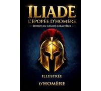 L'Iliade d'Homère: ÉDITION ILLUSTRÉE À IMPRESSION AGRANDIE Le Poème qui a Défini l'Héritage de l'Occident - Un Classique Facile à Lire