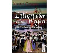 Lilien über weißen Wegen: Die Eroberung Kanadas