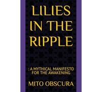 LILIES IN THE RIPPLE: : A MYTHICAL MANIFESTO FOR THE AWAKENING