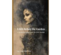 Lilith Before the Garden: The Forgotten Origins of the First Woman of Myth