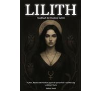 Lilith - Handbuch der Dunklen Göttin: Mythen, Rituale und Praktiken gegen die patriarchale Unterdrückung weiblicher Macht