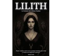 Lilith - Le Grimoire de la Déesse Sombre: Histoire, symboles, rituels secrets et pratiques ésotériques pour éveiller le féminin sacré réprimé par le patriarcat