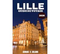LILLE GUIDE DE VOYAGE 2026: Lille, plus qu'une voisine de Paris : un voyage local à travers les incontournables, la culture, les saveurs et les itinéraires de la ville