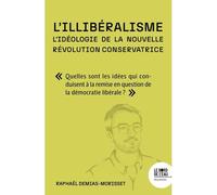 L'illibéralisme : l'idéologie de la nouvelle révolution conservatrice Comprendre quelles sont les idées qui conduisent à la remise en question de la démocratie libérale - Raphaël Demias-Morisset - Le