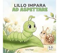 Lillo impara ad aspettare: Una dolce storia di un bruco per aiutare i bambini dai 3 ai 5 anni a vivere l’attesa con pazienza e serenità