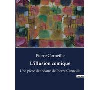 L'illusion Comique: Une Pièce De Théâtre De Pierre Corneille