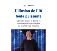 L'illusion de l'IA toute puissante Comment choisir la bonne IA sans gaspiller votre argent ou modifier vos décisions - Cyril Darmon - Decryptage - broché - Guide