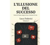 L'ILLUSIONE DEL SUCCESSO: Storie di fama improvvisa e lezioni di vita
