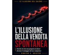 L'illusione della vendita spontanea: Perché ciò che non proponi al cliente diventa il vantaggio del tuo competitor