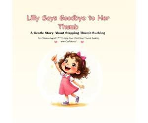 Lilly Says Goodbye to Her Thumb: A Gentle Story About Stopping Thumb-Sucking for Children Ages 2-7|" Help Your Child Stop Thumb Sucking with Confidence"