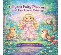 Lilly the Fairy Princess and Her Forest Friends: A Magical Colouring Book About Kindness, Friendship and Creativity for Children Ages 3-8