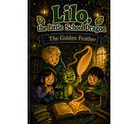 Lilo, the Little School Dragon - Book 4: The Golden Feather: An early reader adventure about imagination, truth, writing, and listening