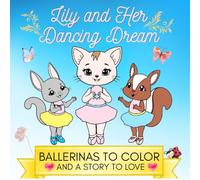 Lily and Her Dancing Dream. Ballerinas to Color and a Story to Love: For kids 4-8; includes Simple & Cute 40 Color-In Illustrations; Cute Little Friends in Tutus & ballet shoes