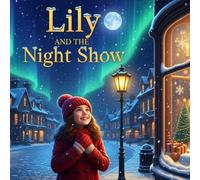 Lily and The Night Show: A Heartwarming Christmas Tale of Kindness and Magic |A Story of Wishes, Wonder, and the Spirit of Giving| How One Little Snowflake Filled a Town With Christmas Joy