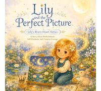 Lily and the Perfect Picture: A Story About Perfectionism, Self-Kindness, and Creative Courage