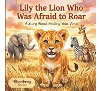 Lily the Lion Who Was Afraid to Roar: An Inspiring Story for Kids Ages 4-8 About Courage, Self-Expression, and Believing in Yourself