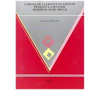 L'image De La France En Espagne Pendant La Seconde Moitié Du 18e Siècle : La Imagen De Francia En España Durante La Segunda Mitad Del Siglo 18