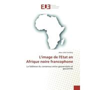 L'image de l'Etat en Afrique noire francophone La faiblesse du consensus entre gouvernants et gouvernés - Abou Coulibaly - Universitaires Europeennes - broché - Livre