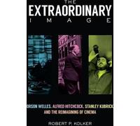 L'image extraordinaire : Orson Welles, Alfred Hitchcock, Stanley Kubrick et la réimagination du cinéma