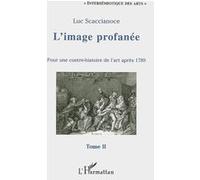 L'image profanée Pour une contre-histoire de l'art après 1789 - Tome II - Luc Scaccianoce - L'harmattan - broché - Essai