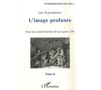 L'image Profanée - Pour Une Contre-Histoire De L'art Après 1789, Tome 2