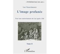 L'image profanée Pour une contre-histoire de l'art après 1789 - Tome II - Luc Scaccianoce - L'harmattan - broché - Essai