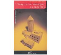 L'imaginaire Aménageur En Mutation - Cadres Et Référents Nouveaux De La Pensée Et De L'action Urbanistiques