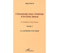 L'imaginaire Dans L'écriture D'ayi Kwei Armah - L'évolution D'une Forme - Volume 1, A La Recherche D'une Forme