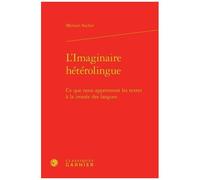 L'imaginaire Hétérolingue - Ce Que Nous Apprennent Les Textes À La Croisée Des Langues