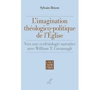 L'imagination Théologico-Politique De L'eglise - Vers Une Ecclésiologie Narrative Avec William T. Cavanaugh