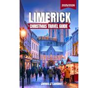 LIMERICK CHRISTMAS TRAVEL GUIDE 2025/2026: Irish Culture, Markets, Winter Sports, Food & Hidden Gems with Ready-to-Use Itineraries for Every Traveler