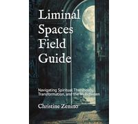 Liminal Spaces Field Guide: Navigating Spiritual Thresholds, Transformation, and the In-Between