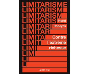 Limitarisme Plaidoyer contre l'extrême richesse - Ingrid Robeyns - Actes sud - broché - Essai
