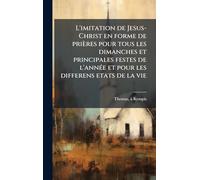 L'imitation de Jesus-Christ en forme de prières pour tous les dimanches et principales festes de l'annÃ(c)e et pour les differens etats de la vie