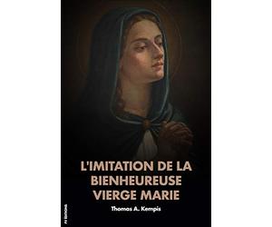L'imitation de la Bienheureuse Vierge Marie: Traduction rythmique d'après l'original de Thomas A Kempis avec HOMÉLIE et Méditations après chaque chapitre