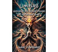 Limitless: Activating the Hidden Powers of the Human Mind
