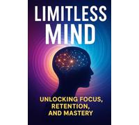 Limitless Mind: Unlocking Focus, Retention, and Mastery