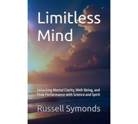 Limitless Mind: Unlocking Mental Clarity, Well-Being, and Peak Performance with Science and Spirit