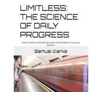 LIMITLESS: THE SCIENCE OF DAILY PROGRESS: Every moment of discipline builds the foundation of who we become