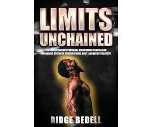 Limits Unchained: The Transcendence Program: Overcoming Trauma and Awakening Strength through Mind, Body, and Energy Mastery