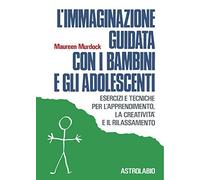 L'immaginazione guidata con i bambini e gli adolescenti. Esercizi e tecniche per l'apprendimento, la creatività e il rilassamento
