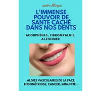 L'immense pouvoir de santé caché dans nos dents: Acouphènes, fibromyalgie, Alzheimer, algies vasculaires de la face, endométriose, cancer, immunité