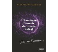 L'immense pouvoir du voyage astral - Viens on t'emmène ! Alexandra Gabriel (Auteur)