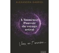 L'immense pouvoir du voyage astral - Viens on t'emmène ! Alexandra Gabriel (Auteur)