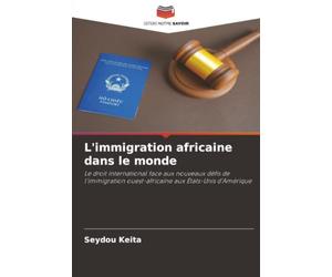 L'immigration africaine dans le monde: Le droit international face aux nouveaux défis de l’immigration ouest-africaine aux États-Unis d’Amérique