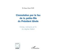 L'immolation par le feu de la petite-fille du président Wade Crimes, trahisons et fins du régime libéral - Mame Marie Faye - L'harmattan - broché - Essai