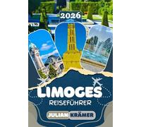 LIMOGES REISEFÜHRER 2026: Frankreichs verborgene Perle entdecken: Ein vollständiger Reiseführer zu Kathedrale Saint-Étienne, Musée Adrien Dubouché und ... Museen, Kultur und praktischen Reisetipps